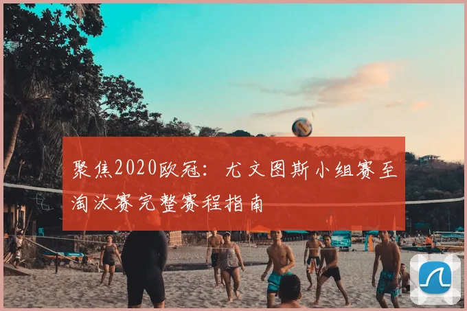 聚焦2020欧冠：尤文图斯小组赛至淘汰赛完整赛程指南