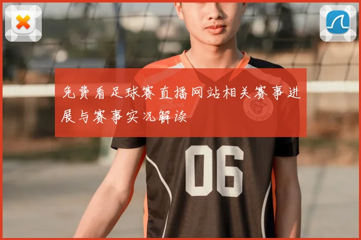 免费看足球赛直播网站相关赛事进展与赛事实况解读