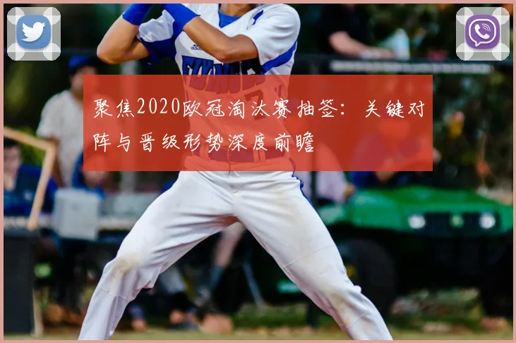 聚焦2020欧冠淘汰赛抽签：关键对阵与晋级形势深度前瞻