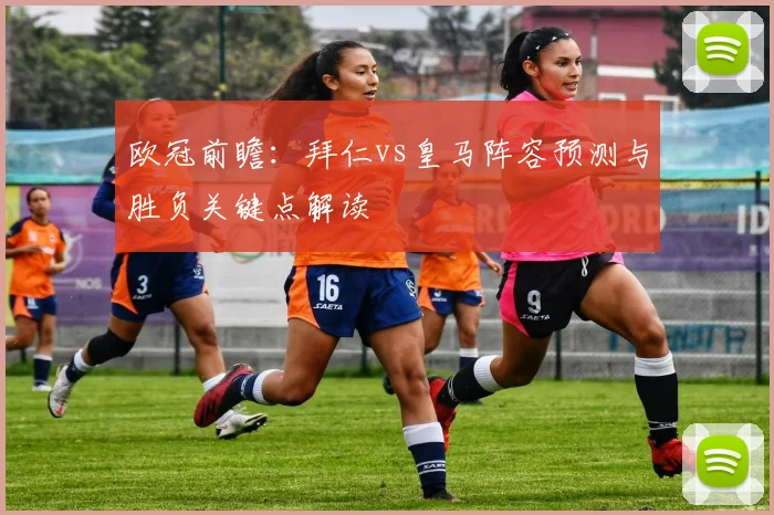 欧冠前瞻：拜仁vs皇马阵容预测与胜负关键点解读