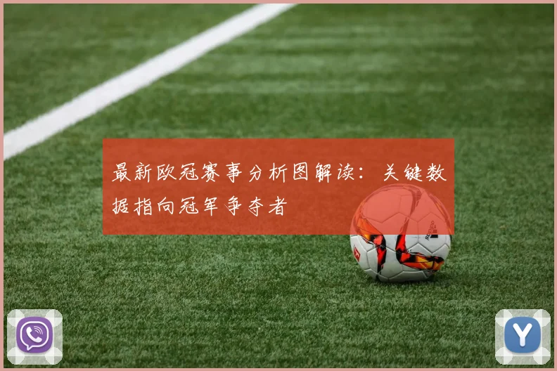 最新欧冠赛事分析图解读：关键数据指向冠军争夺者